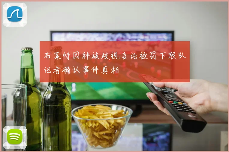 布莱特因种族歧视言论被罚下跟队记者确认事件真相
