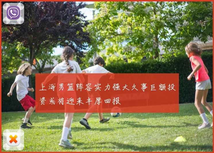 上海男篮阵容实力强大久事巨额投资或将迎来丰厚回报