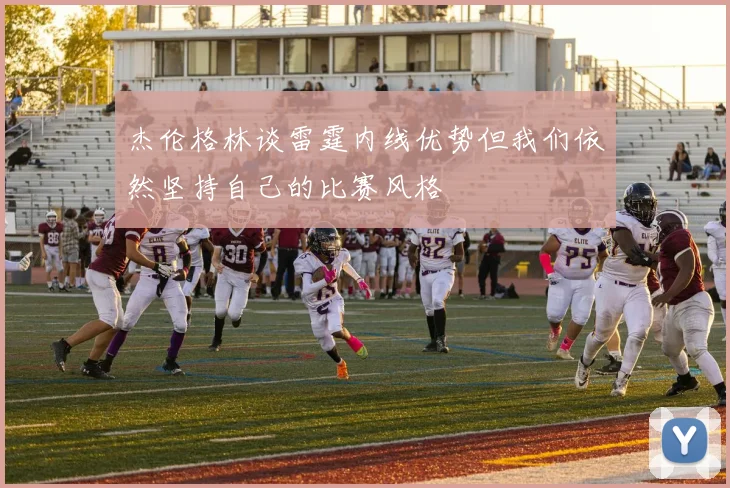 杰伦格林谈雷霆内线优势但我们依然坚持自己的比赛风格