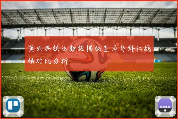 奥利弗执法数据揭秘皇马与拜仁战绩对比分析