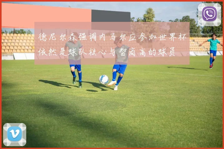 德尼尔森强调内马尔应参加世界杯依然是球队核心与智商高的球员