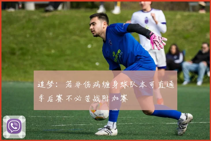 追梦：若非伤病缠身球队本可直通季后赛不必苦战附加赛
