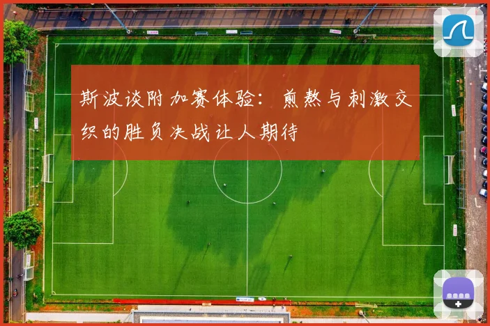斯波谈附加赛体验：煎熬与刺激交织的胜负决战让人期待
